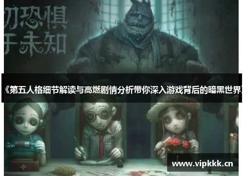 《第五人格细节解读与高燃剧情分析带你深入游戏背后的暗黑世界》